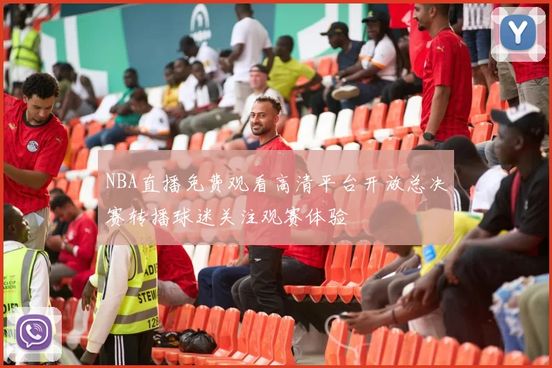 NBA直播免费观看高清平台开放总决赛转播球迷关注观赛体验