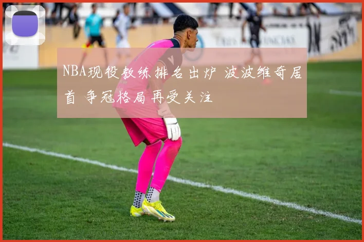 NBA现役教练排名出炉 波波维奇居首 争冠格局再受关注