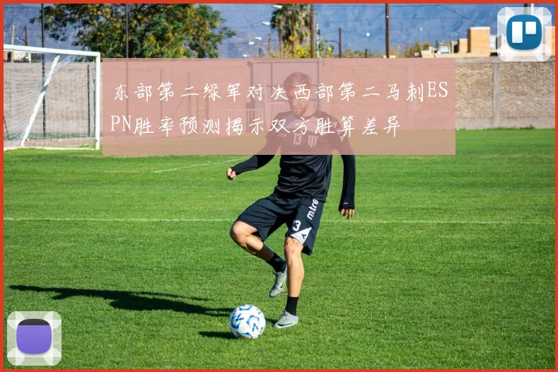 东部第二绿军对决西部第二马刺ESPN胜率预测揭示双方胜算差异