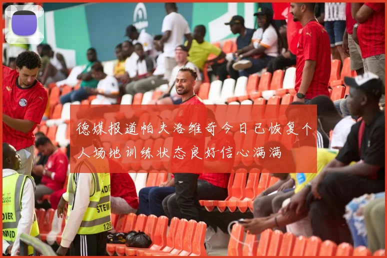 德媒报道帕夫洛维奇今日已恢复个人场地训练状态良好信心满满