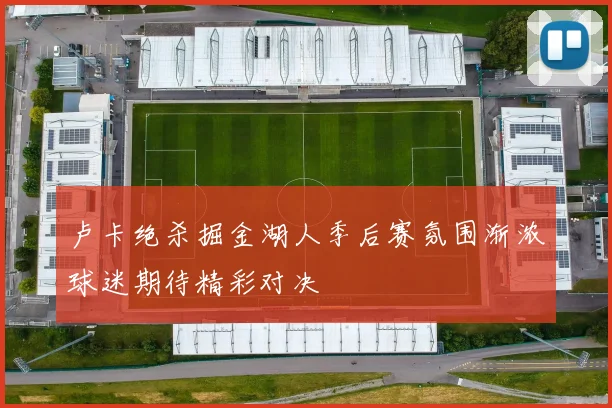 卢卡绝杀掘金湖人季后赛氛围渐浓球迷期待精彩对决