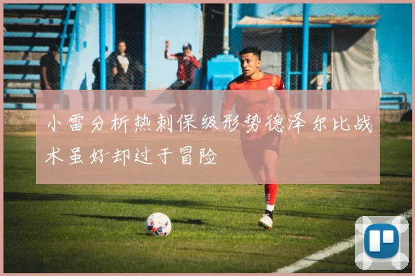 小雷分析热刺保级形势德泽尔比战术虽好却过于冒险