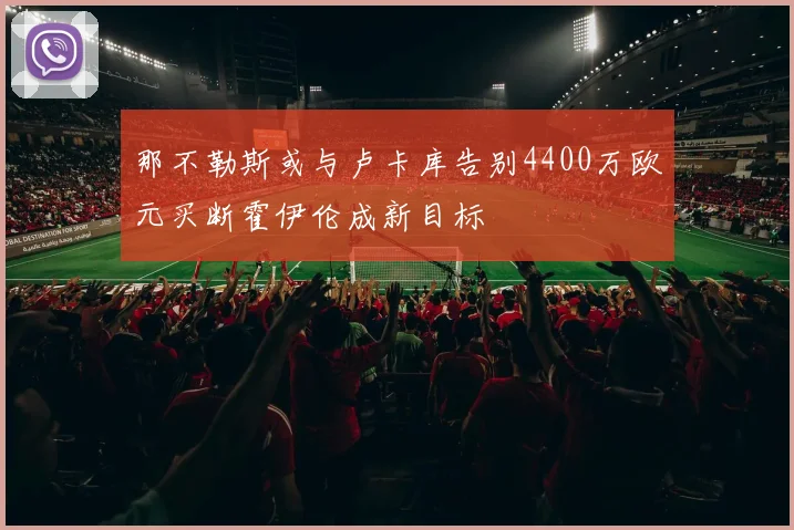 那不勒斯或与卢卡库告别4400万欧元买断霍伊伦成新目标