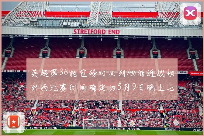 英超第36轮重磅对决利物浦迎战切尔西比赛时间确定为5月9日晚上七点半
