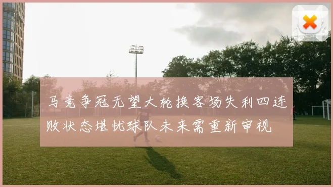 马竞争冠无望大轮换客场失利四连败状态堪忧球队未来需重新审视