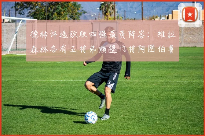 德转评选欧联四强最贵阵容：维拉森林各有五将弗赖堡门将阿图伯鲁入选