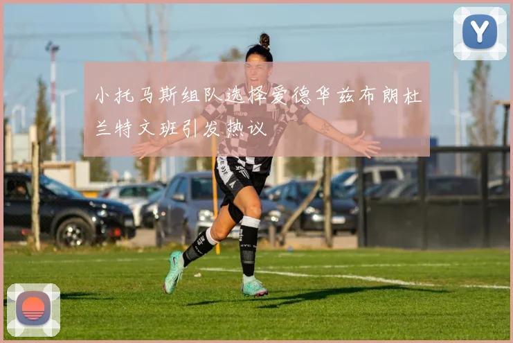 小托马斯组队选择爱德华兹布朗杜兰特文班引发热议
