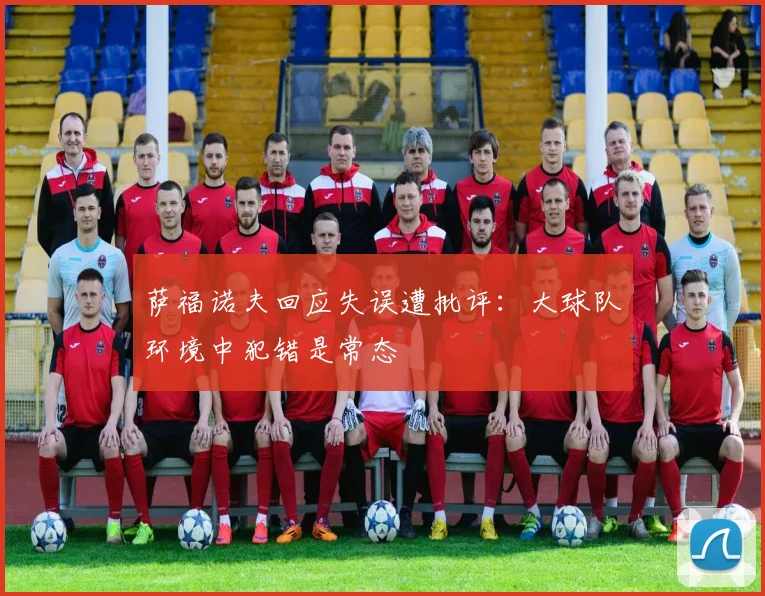 萨福诺夫回应失误遭批评：大球队环境中犯错是常态
