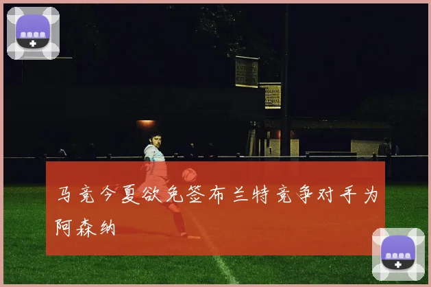 马竞今夏欲免签布兰特竞争对手为阿森纳